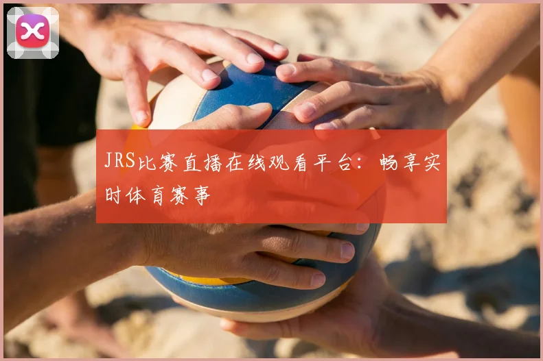 JRS比赛直播在线观看平台：畅享实时体育赛事