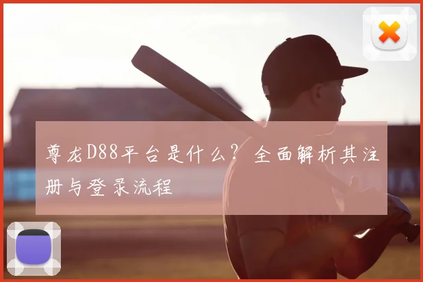 尊龙D88平台是什么？全面解析其注册与登录流程