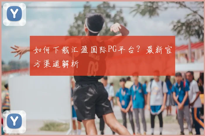 如何下载汇盈国际PG平台？最新官方渠道解析