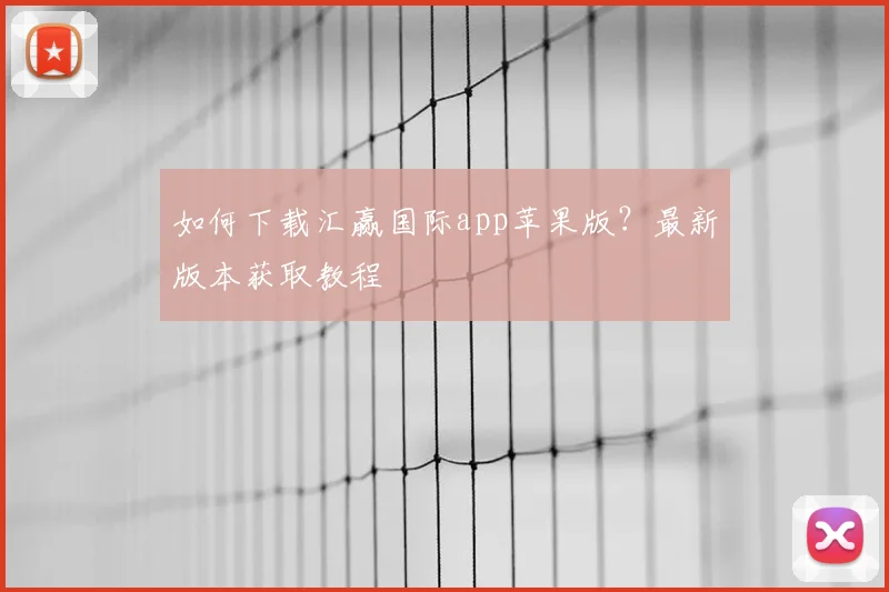 如何下载汇赢国际app苹果版？最新版本获取教程