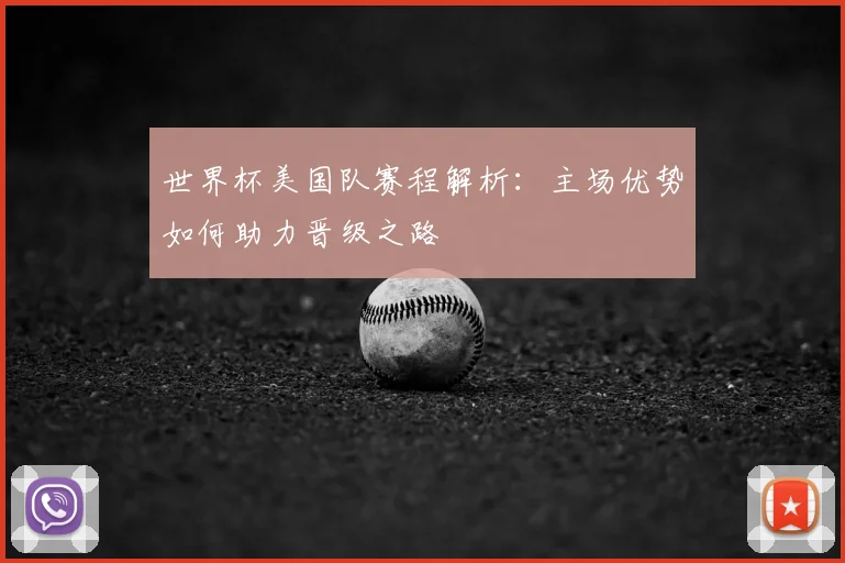 世界杯美国队赛程解析：主场优势如何助力晋级之路
