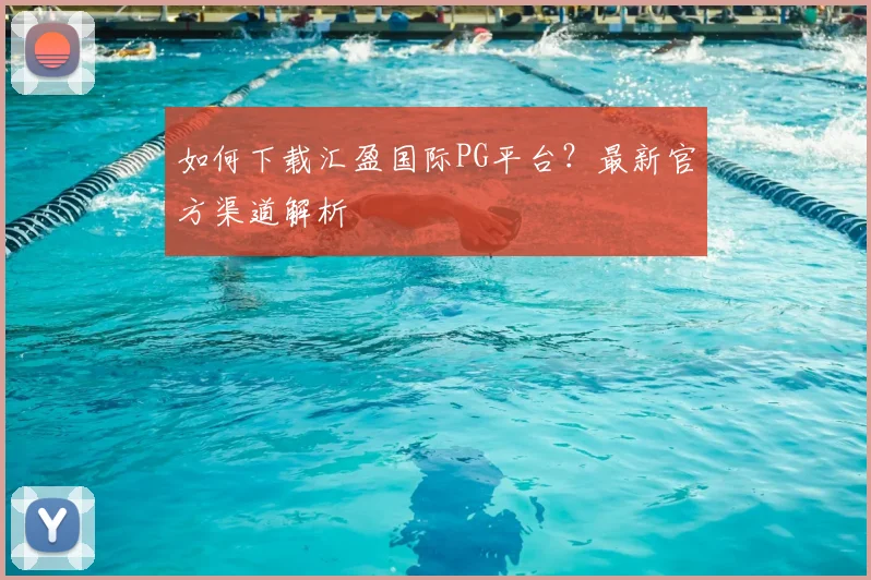 如何下载汇盈国际PG平台？最新官方渠道解析