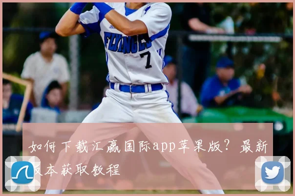 如何下载汇赢国际app苹果版？最新版本获取教程