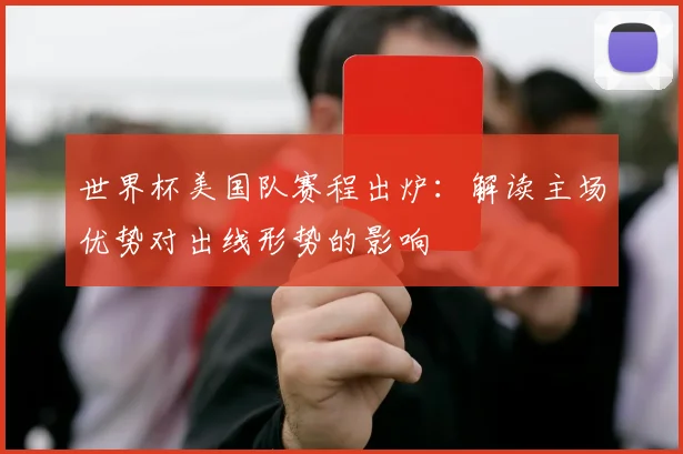 世界杯美国队赛程出炉：解读主场优势对出线形势的影响