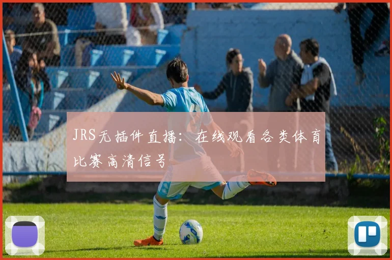 JRS无插件直播：在线观看各类体育比赛高清信号