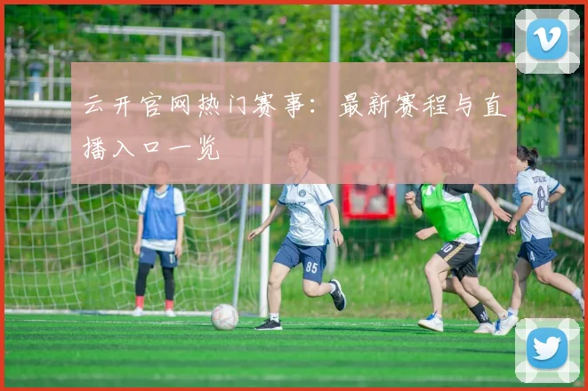 云开官网热门赛事：最新赛程与直播入口一览