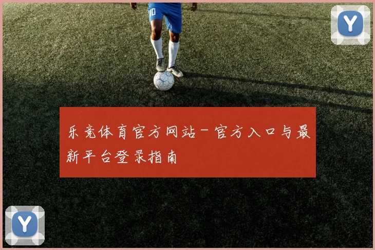 乐竞体育官方网站 - 官方入口与最新平台登录指南