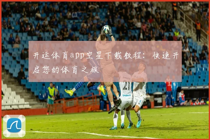 开运体育app空星下载教程：快速开启您的体育之旅