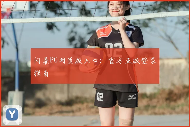 问鼎PG网页版入口：官方正版登录指南