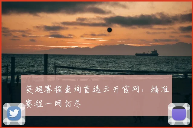 英超赛程查询首选云开官网，精准赛程一网打尽