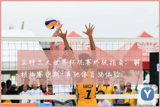 亚特兰大世界杯观赛终极指南：解锁梅赛德斯-奔驰体育场体验