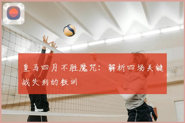 皇马四月不胜魔咒：解析四场关键战失利的教训