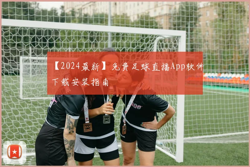 【2024最新】免费足球直播App软件下载安装指南
