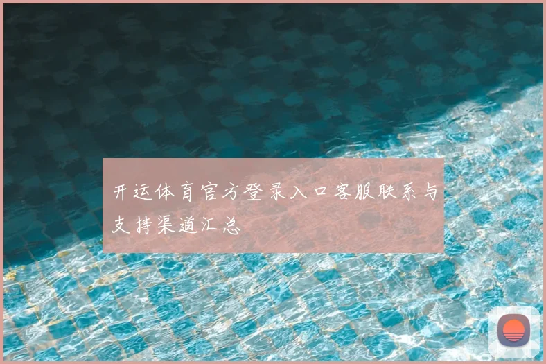 开运体育官方登录入口客服联系与支持渠道汇总