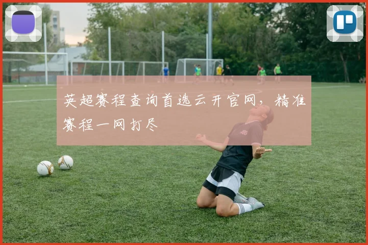 英超赛程查询首选云开官网，精准赛程一网打尽