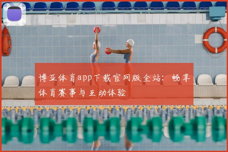 博亚体育app下载官网版全站：畅享体育赛事与互动体验