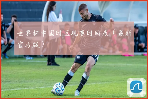 世界杯中国时区观赛时间表（最新官方版）