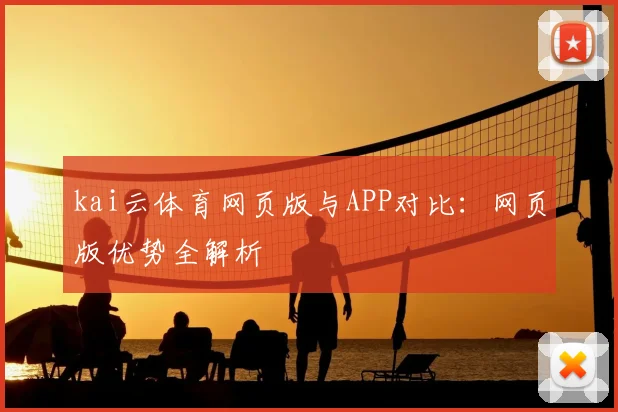 kai云体育网页版与APP对比：网页版优势全解析