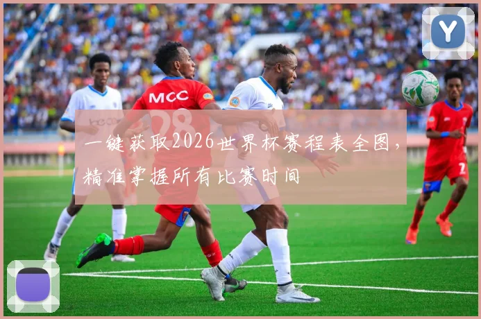 一键获取2026世界杯赛程表全图，精准掌握所有比赛时间