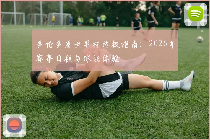 多伦多看世界杯终极指南：2026年赛事日程与球场体验