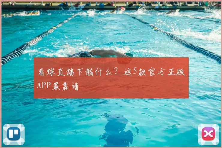 看球直播下载什么？这5款官方正版APP最靠谱