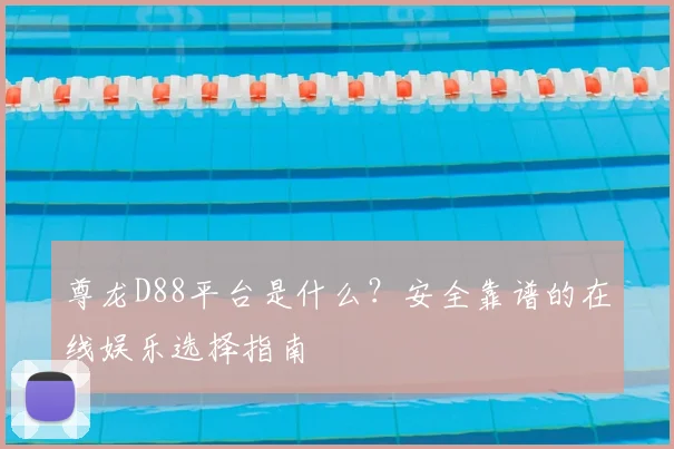 尊龙D88平台是什么？安全靠谱的在线娱乐选择指南