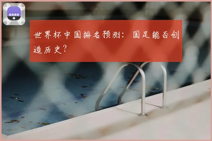 世界杯中国排名预测：国足能否创造历史？