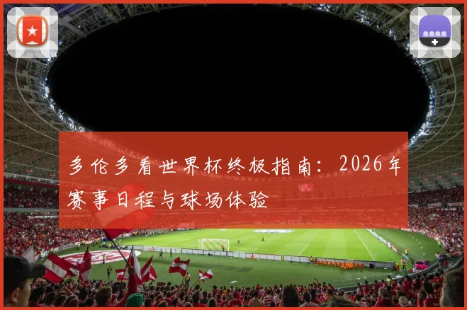 多伦多看世界杯终极指南：2026年赛事日程与球场体验