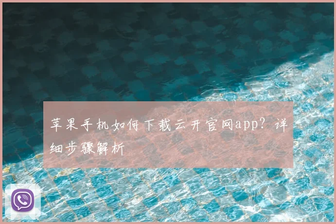 苹果手机如何下载云开官网app？详细步骤解析