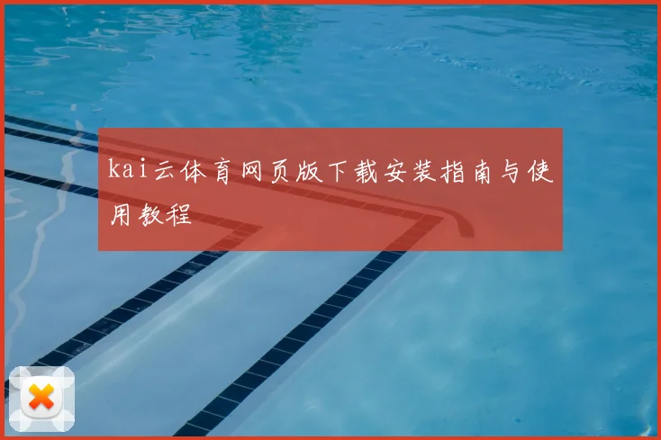 kai云体育网页版下载安装指南与使用教程