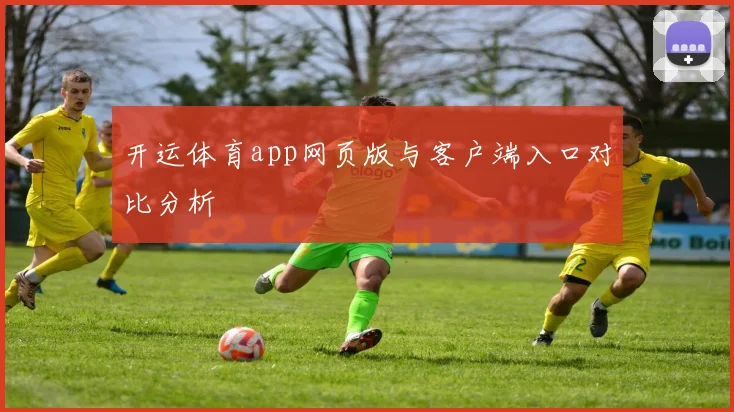 开运体育app网页版与客户端入口对比分析