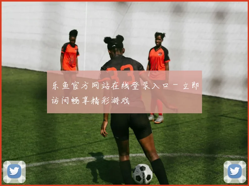 乐鱼官方网站在线登录入口 - 立即访问畅享精彩游戏