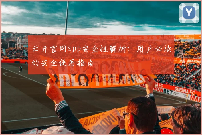 云开官网app安全性解析：用户必读的安全使用指南